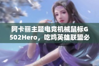 阿卡丽主题电竞机械鼠标G502Hero，吃鸡英雄联盟必备利器