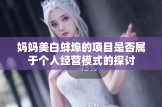 妈妈美白蚌埠的项目是否属于个人经营模式的探讨