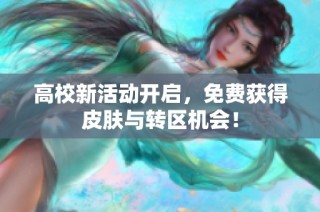 高校新活动开启，免费获得皮肤与转区机会！