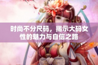 时尚不分尺码，揭示大码女性的魅力与自信之路