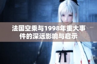 法国空乘与1998年重大事件的深远影响与启示