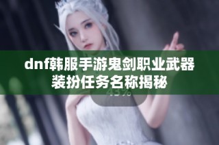 dnf韩服手游鬼剑职业武器装扮任务名称揭秘