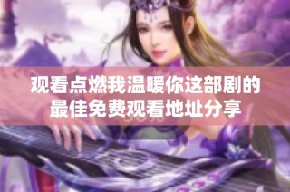 观看点燃我温暖你这部剧的最佳免费观看地址分享