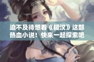 迫不及待想看《糙汉》这部热血小说！快来一起探索吧！