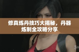 修真炼丹技巧大揭秘，丹器炼制全攻略分享