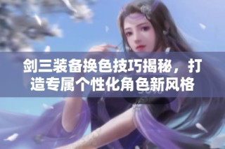 剑三装备换色技巧揭秘，打造专属个性化角色新风格