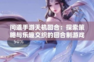 问道手游天机回合：探索策略与乐趣交织的回合制游戏体验
