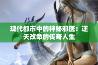 现代都市中的神秘邪医：逆天改命的传奇人生