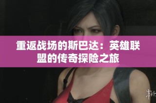 重返战场的斯巴达：英雄联盟的传奇探险之旅