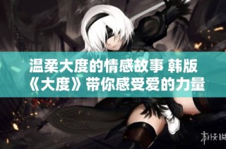 温柔大度的情感故事 韩版《大度》带你感受爱的力量