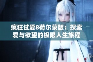 疯狂试爱8荷尔蒙版：探索爱与欲望的极限人生旅程