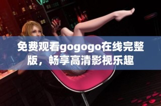 免费观看gogogo在线完整版，畅享高清影视乐趣