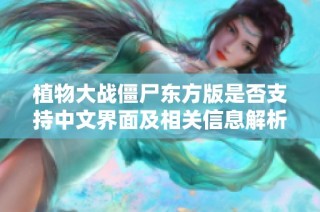植物大战僵尸东方版是否支持中文界面及相关信息解析