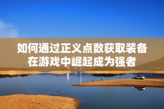 如何通过正义点数获取装备在游戏中崛起成为强者