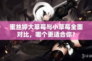 蜜丝婷大草莓与小草莓全面对比，哪个更适合你？