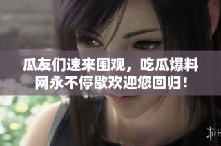瓜友们速来围观，吃瓜爆料网永不停歇欢迎您回归！