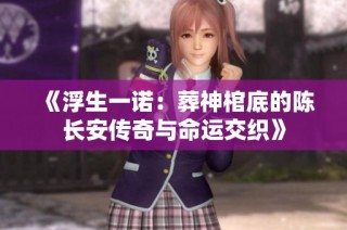 《浮生一诺：葬神棺底的陈长安传奇与命运交织》