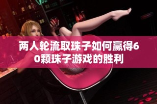 两人轮流取珠子如何赢得60颗珠子游戏的胜利