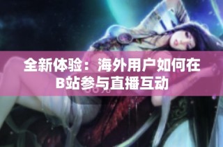 全新体验：海外用户如何在B站参与直播互动