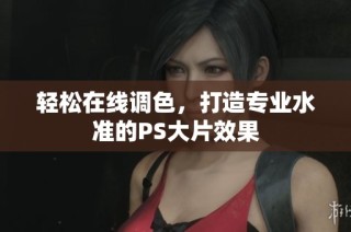 轻松在线调色，打造专业水准的PS大片效果
