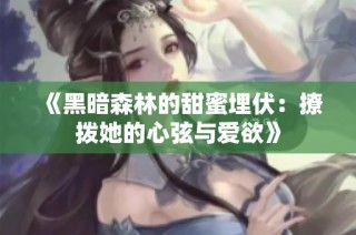 《黑暗森林的甜蜜埋伏：撩拨她的心弦与爱欲》