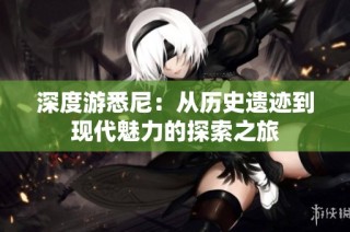 深度游悉尼：从历史遗迹到现代魅力的探索之旅