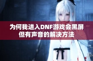 为何我进入DNF游戏会黑屏但有声音的解决方法