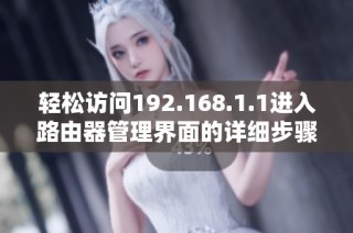 轻松访问192.168.1.1进入路由器管理界面的详细步骤与技巧