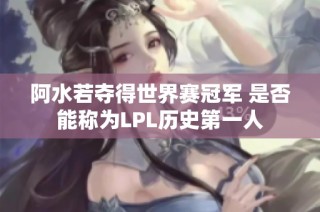 阿水若夺得世界赛冠军 是否能称为LPL历史第一人