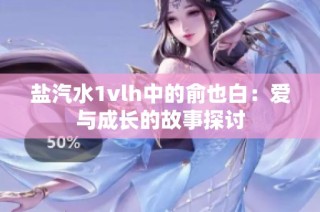 盐汽水1vlh中的俞也白：爱与成长的故事探讨