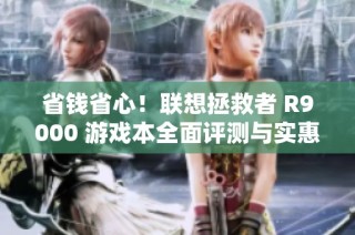 省钱省心！联想拯救者 R9000 游戏本全面评测与实惠推荐