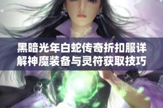 黑暗光年白蛇传奇折扣服详解神魔装备与灵符获取技巧