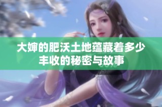 大婶的肥沃土地蕴藏着多少丰收的秘密与故事