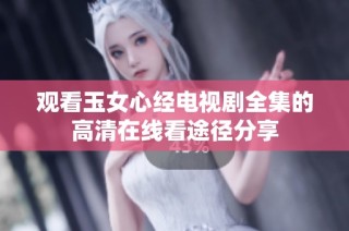 观看玉女心经电视剧全集的高清在线看途径分享