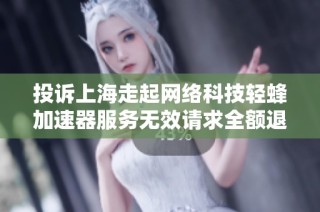 投诉上海走起网络科技轻蜂加速器服务无效请求全额退款