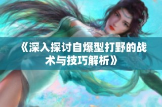 《深入探讨自爆型打野的战术与技巧解析》