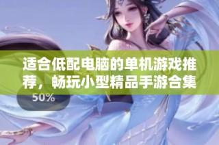 适合低配电脑的单机游戏推荐，畅玩小型精品手游合集