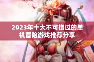 2023年十大不可错过的单机冒险游戏推荐分享