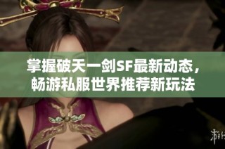 掌握破天一剑SF最新动态，畅游私服世界推荐新玩法