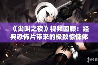 《尖叫之夜》视频回顾：经典恐怖片带来的极致惊悚体验