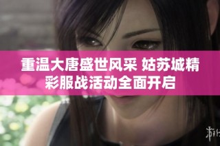 重温大唐盛世风采 姑苏城精彩服战活动全面开启