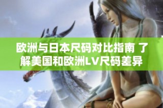 欧洲与日本尺码对比指南 了解美国和欧洲LV尺码差异