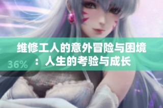 维修工人的意外冒险与困境：人生的考验与成长