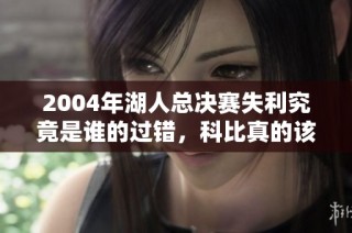 2004年湖人总决赛失利究竟是谁的过错，科比真的该背锅吗