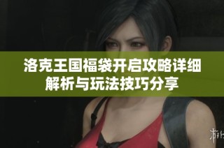 洛克王国福袋开启攻略详细解析与玩法技巧分享