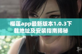 榴莲app最新版本1.0.3下载地址及安装指南揭秘
