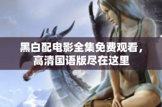 黑白配电影全集免费观看，高清国语版尽在这里