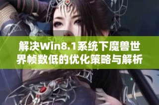 解决Win8.1系统下魔兽世界帧数低的优化策略与解析