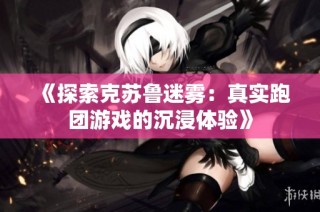 《探索克苏鲁迷雾：真实跑团游戏的沉浸体验》