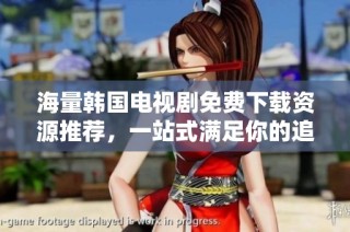 海量韩国电视剧免费下载资源推荐，一站式满足你的追剧需求